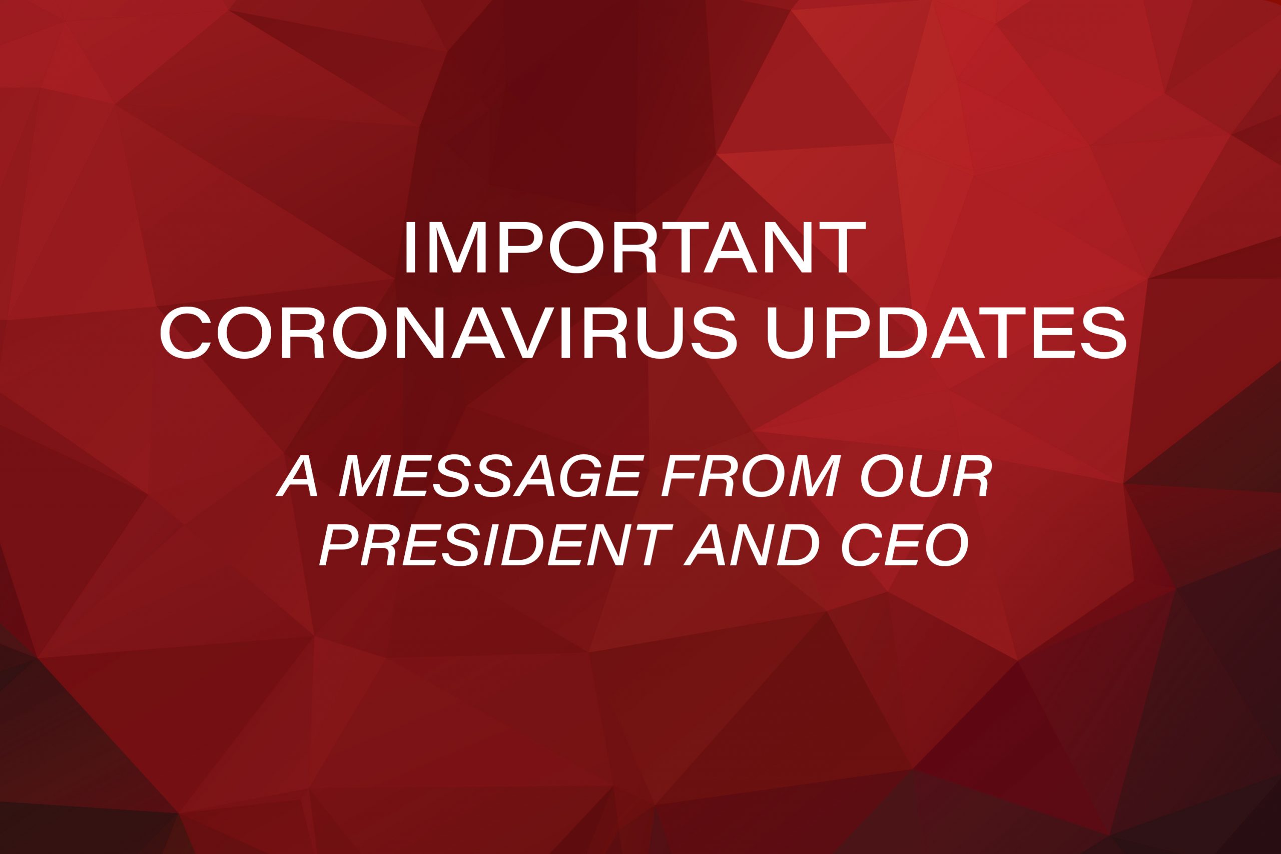 Important Coronavirus Updates. A message from our President and CEO.