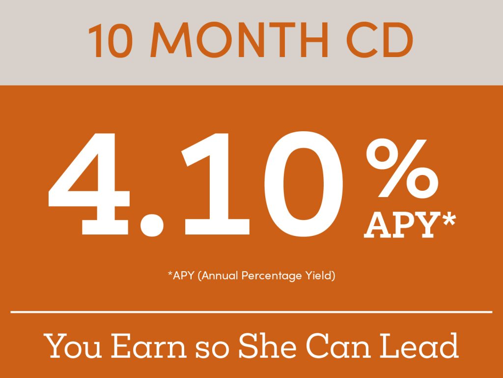 graphic fpr a 10 month cd at 4.10% apy* annual percentage yield with the tagline "you earn so she can lead"